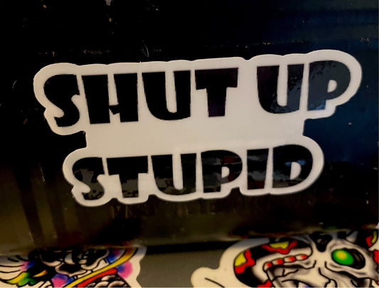 Shut up Stupid